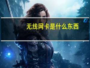 无线网卡是什么东西（无线网卡是什么）