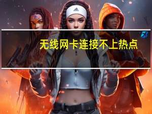 无线网卡连接不上热点（无线网卡连接不上）