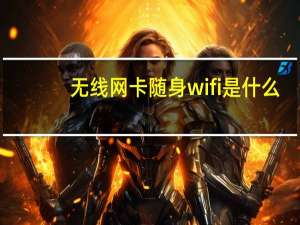 无线网卡随身wifi是什么（随身wifi是什么）
