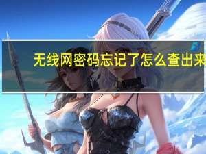 无线网密码忘记了怎么查出来（无线网）