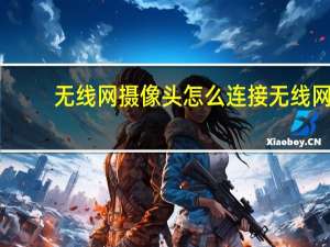 无线网摄像头怎么连接无线网