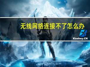 无线网络连接不了怎么办（无线网络连接不见了）
