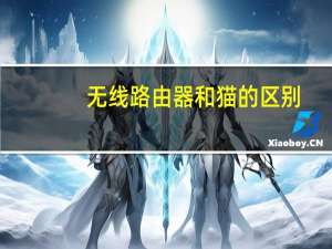 无线路由器和猫的区别（路由器和猫的区别）