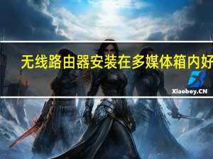 无线路由器安装在多媒体箱内好吗（无线路由器安装）