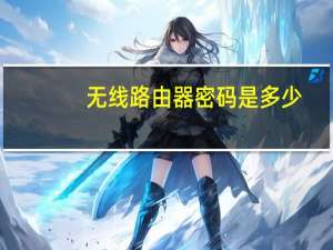 无线路由器密码是多少（无线路由器密码）