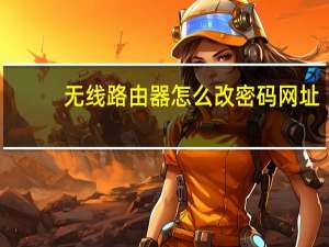 无线路由器怎么改密码网址（无线路由器怎么改密码）