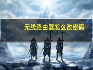 无线路由器怎么改密码（怎么设置无线路由器密码）
