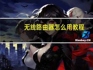 无线路由器怎么用教程（无线路由器怎么用）