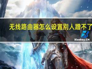 无线路由器怎么设置别人蹭不了网（无线路由器怎么设置）