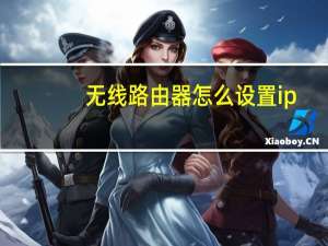 无线路由器怎么设置ip（无线路由器怎么设置wifi）