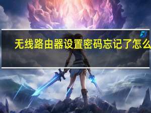 无线路由器设置密码忘记了怎么办（无线路由器设置密码）
