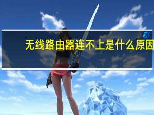 无线路由器连不上是什么原因（为什么无线路由器连不上网）