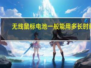 无线鼠标电池一般能用多长时间（无线鼠标电池能用多久 详细）
