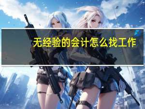 无经验的会计怎么找工作（没有经验的会计怎么找工作）