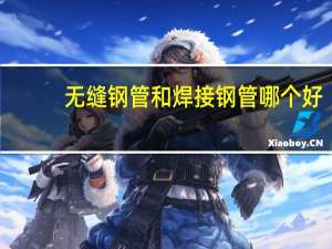 无缝钢管和焊接钢管哪个好（无缝钢管和焊接钢管的区别）