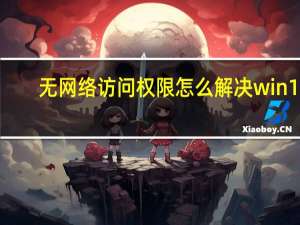 无网络访问权限怎么解决win10（无网络访问权限）