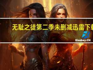 无耻之徒第二季未删减迅雷下载（无耻之徒第二季未删减迅雷下载）