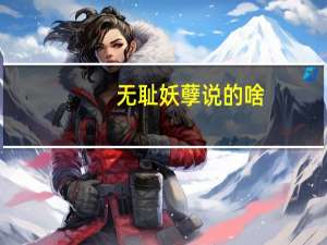 无耻妖孽说的啥（无耻妖孽）
