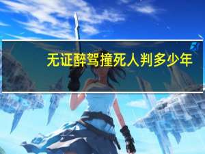 无证醉驾撞死人判多少年