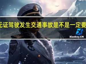 无证驾驶发生交通事故是不是一定要负全责