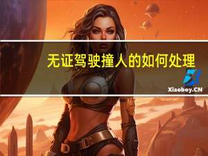 无证驾驶撞人的如何处理