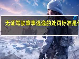 无证驾驶肇事逃逸的处罚标准是什么