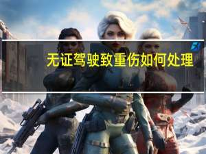 无证驾驶致重伤如何处理