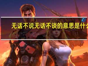 无话不说无话不谈的意思是什么