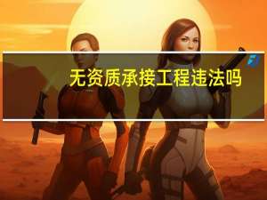 无资质承接工程违法吗