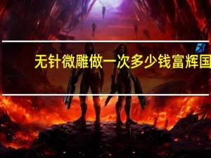 无针微雕做一次多少钱 富辉国际无针微雕可以维持多久