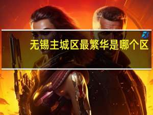 无锡主城区最繁华是哪个区