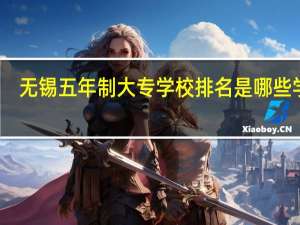 无锡五年制大专学校排名是哪些学校