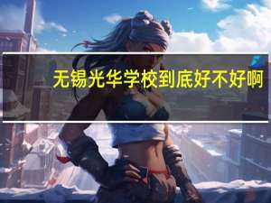 无锡光华学校到底好不好啊