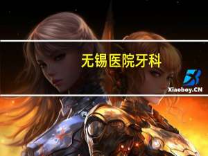 无锡医院牙科，无锡哪家口腔医院最好
