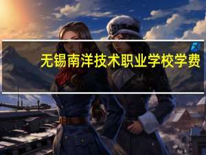 无锡南洋技术职业学校学费