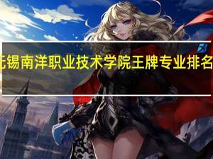 无锡南洋职业技术学院王牌专业排名一览表