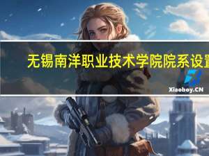 无锡南洋职业技术学院院系设置