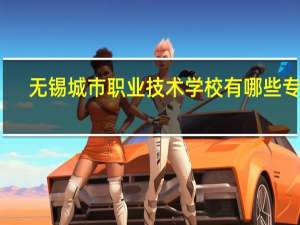无锡城市职业技术学校有哪些专业
