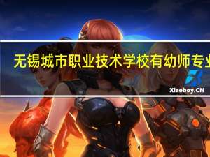无锡城市职业技术学校有幼师专业吗