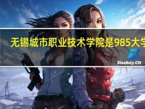 无锡城市职业技术学院是985大学吗