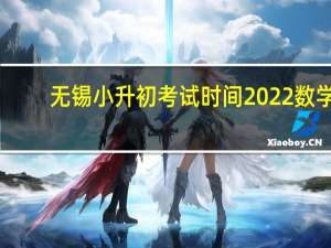 无锡小升初考试时间2022 数学（无锡小升初考试时间）