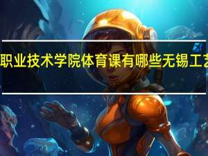 无锡工艺职业技术学院体育课有哪些 无锡工艺职业技术学院