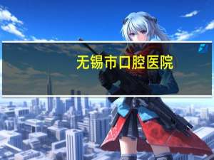 无锡市口腔医院？无锡口腔医院有几个分院的