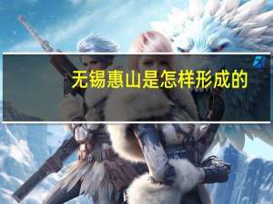 无锡惠山是怎样形成的