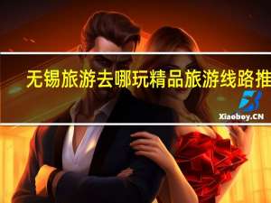无锡旅游去哪玩精品旅游线路推荐