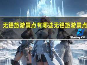 无锡旅游景点有哪些 无锡旅游景点攻略