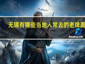 无锡有哪些当地人常去的老牌面馆