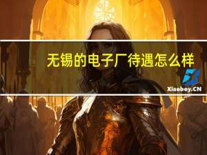 无锡的电子厂待遇怎么样