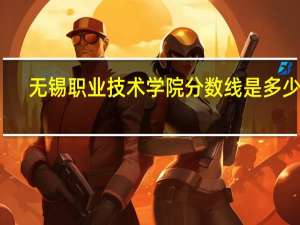 无锡职业技术学院分数线是多少呢