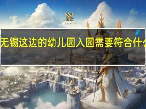 无锡这边的幼儿园入园需要符合什么条件